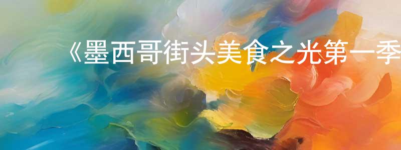 ﻿陈瑞堂发布﻿《墨西哥街头美食之光第一季》迅雷下载/在线观看-选秀综艺-美剧天堂